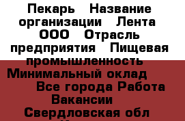 Пекарь › Название организации ­ Лента, ООО › Отрасль предприятия ­ Пищевая промышленность › Минимальный оклад ­ 20 000 - Все города Работа » Вакансии   . Свердловская обл.,Кушва г.